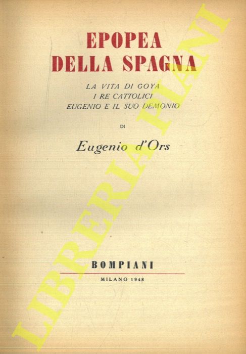 D'ORS Eugenio - - Epopea della Spagna. La vita di Goya, i re cattolici, Eugenio e il suo demonio.