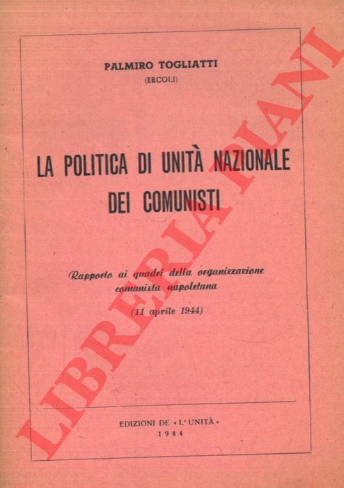 TOGLIATTI Palmiro - - La politica di unit nazionale dei comunisti. Rapporto ai quadri dell'organizzazione comunista napoletana (11 aprile 1944).