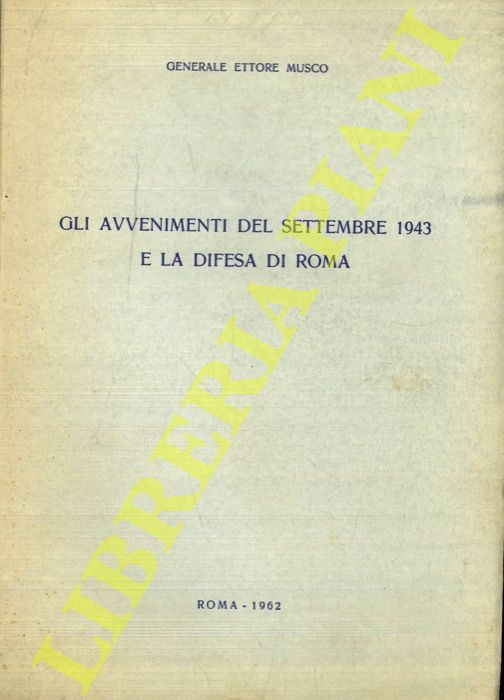 MUSCO Ettore - - Gli avvenimenti del settembre 1943 e la difesa di Roma.