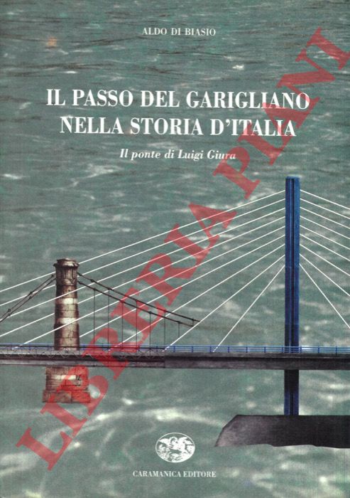 DI BIASIO Aldo - - Il passo del Garigliano nella storia d'Italia. Il ponte di Luigi Giura.