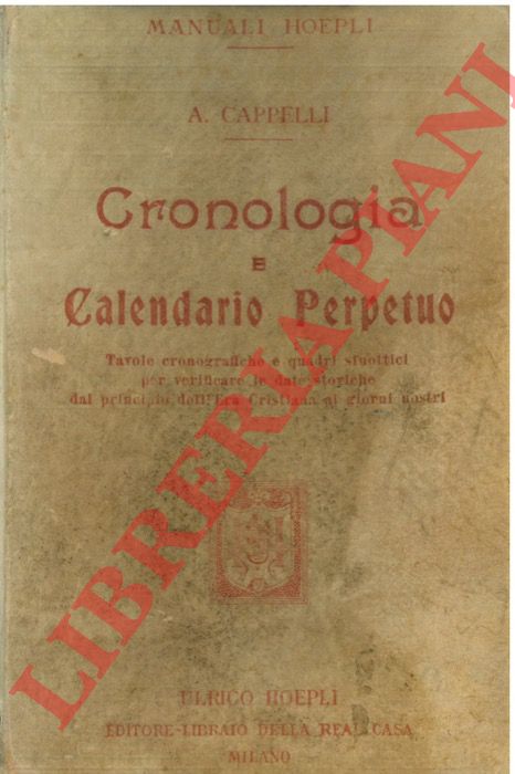 CAPPELLI A(driano) - - Cronologia e calendario perpetuo. Tavole cronografiche e quadri sinottici per verificare le date storiche dal principio dell'era cristiana ai giorni nostri.