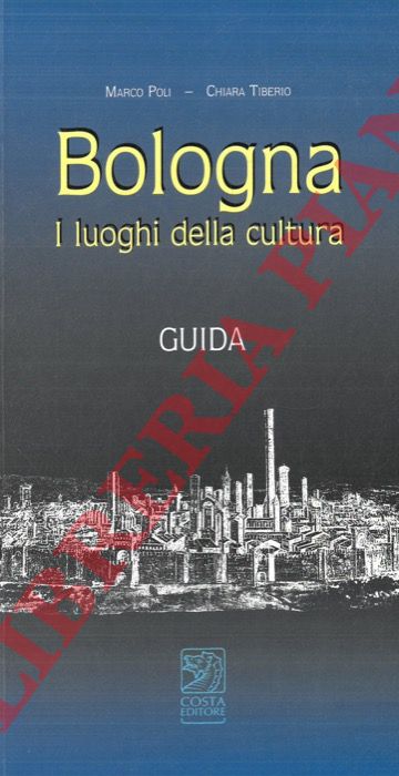 POLI Marco - TIBERIO Chiara - - Bologna. I luoghi della cultura. Guida.