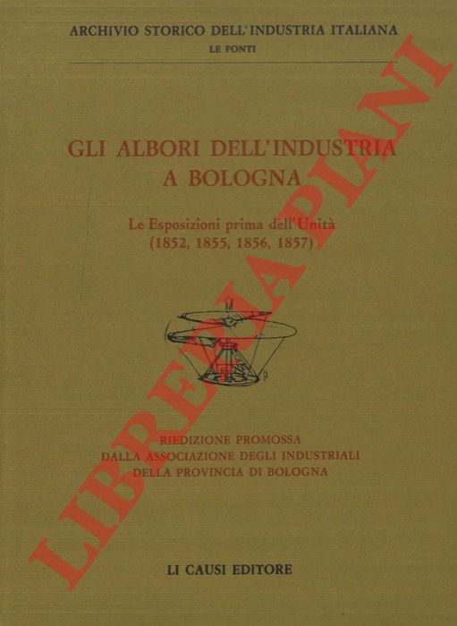 - - Gli albori dell'industria a Bologna. Le Esposizioni prima dell'Unit (1852, 1855, 1856, 18579