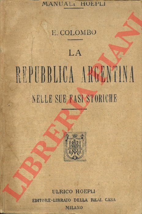 COLOMBO Ezio - - La Repubblica Argentina nelle sue fasi storiche e nelle sue attuali condizioni geografiche statistiche ed economiche.