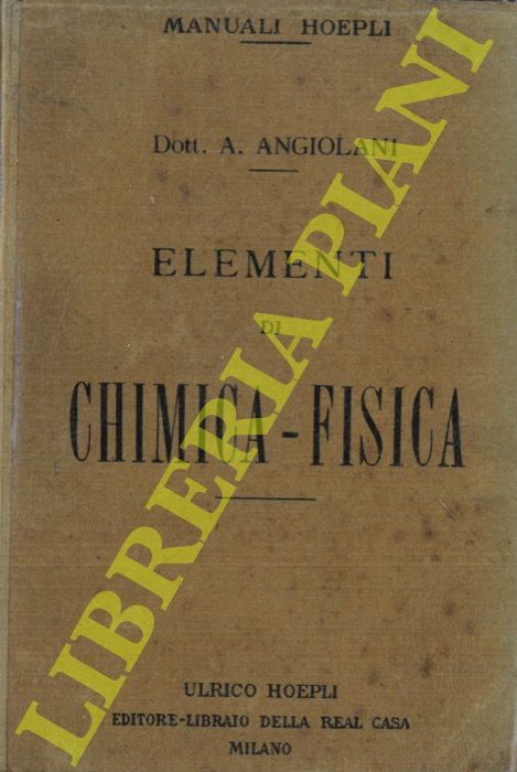 ANGIOLANI Argeo - - Elementi di chimica-fisica. Basi dell'essere e del trasformarsi della materia e dell'energia nei corpi, secondo le idee scientifiche attuali, spiegate in modo accessibile a tutti.