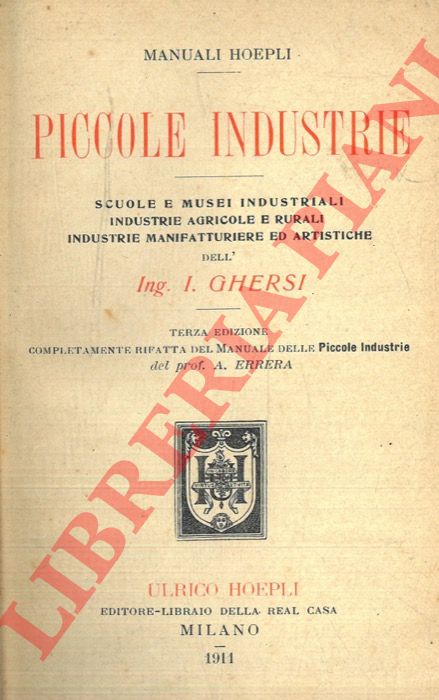GHERSI I(talo)- - Piccole industrie. Scuole e musei industriali. Industrie agricole e rurali. Industrie manifatturiere ed artistiche. Terza edizione completamente rifatta del 'Manuale delle piccole industrie' del Prof. A. Errera.