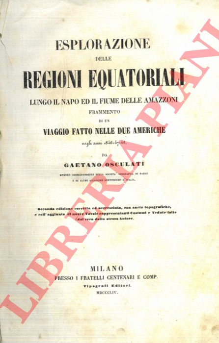 OSCULATI Gaetano - - Esplorazione delle regioni equatoriali lungo il Napo ed il fiume delle Amazzoni. Frammento di un viaggio fatto nelle due Americhe negli anni 1846-47-48. Seconda edizione corretta e accresciuta.
