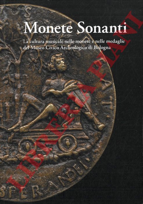(GIOVETTI Paola) - - Monete Sonanti. La cultura musicale nelle monete e nelle medaglie del Museo Civico Archeologico di Bologna.
