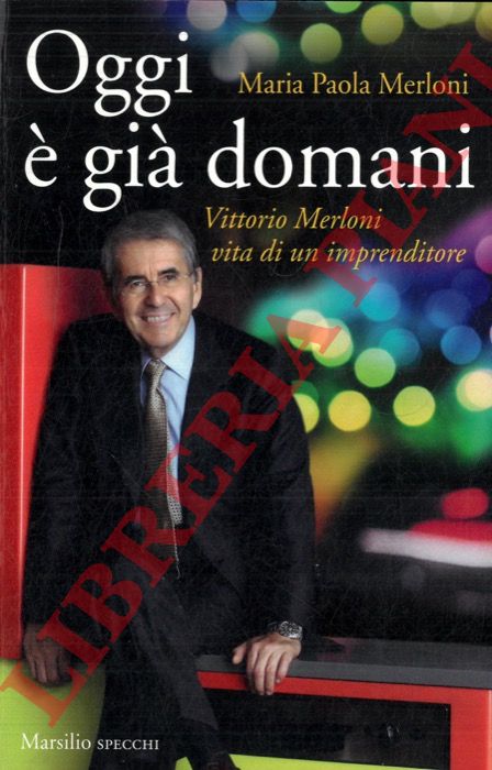 MERLONI Maria Paola - - Oggi  gi domani. Vittorio Merloni. Vita di un imprenditore.