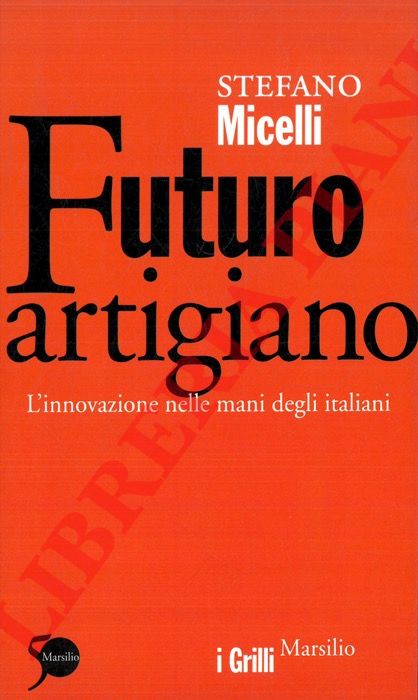 MICELLI Stefano - - Futuro artigiano. L'innovazione nelle mani degli italiani.