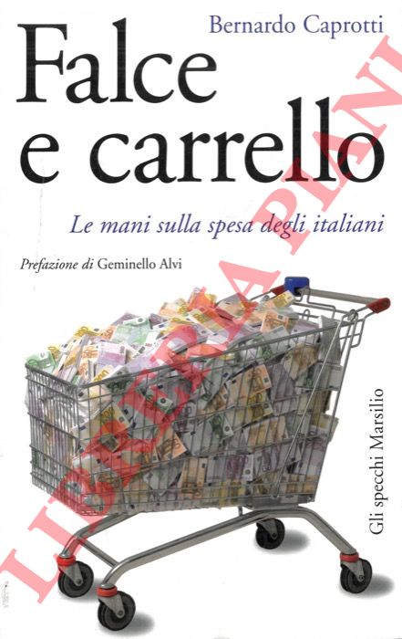 CAPROTTI Bernardo - - Falce e carrello. Le mani sulla spesa degli italiani.