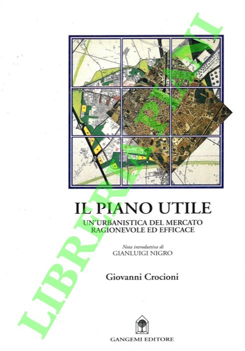 CROCIONI Giovanni - - Il piano utile. Un'urbanistica del mercato ragionevole ed efficace. Scritti e interventi degli anni '90.