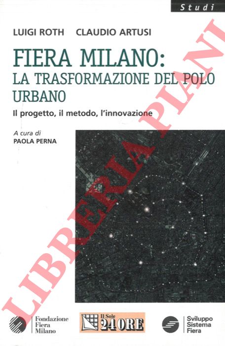 ROTH Luigi - ARTUSI Claudio - - Fiera Milano: la trasformazione del polo urbano. Il progetto, il metodo, l'innovazione.