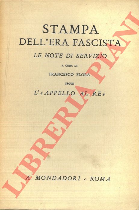 FLORA Francesco - - Stampa dell'era fascista. Le note di servizio. A cura di Francesco Flora. Segue L' 'Appello al Re'.