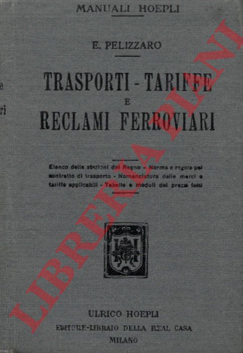 PELIZZARO Eugenio - - Trasporti - Tariffe e Reclami ferroviari. Elenco delle stazioni del regno - Norme e regole pel contratto di trasporto - Nomenclatura delle merci e tariffe applicabili - Tabelle e moduli dei prezzi fatti.