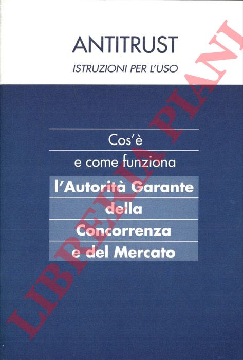 - - Antitrust istruzioni per l'uso Cos' e come funziona l'Autorit Garante della Concorrenza e del Mercato.