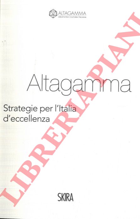 - - Altagamma. Strategie per l'Italia d'eccellenza.