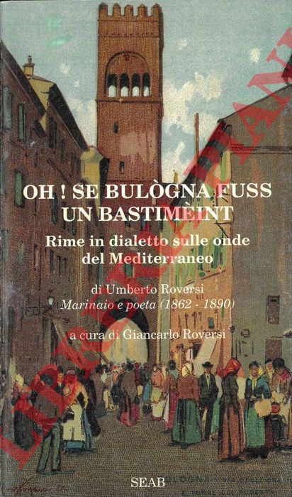 ROVERSI Umberto - - Oh! se Bulogna fuss un bastimint. Rime in dialetto sulle onde del Mediterraneo.
