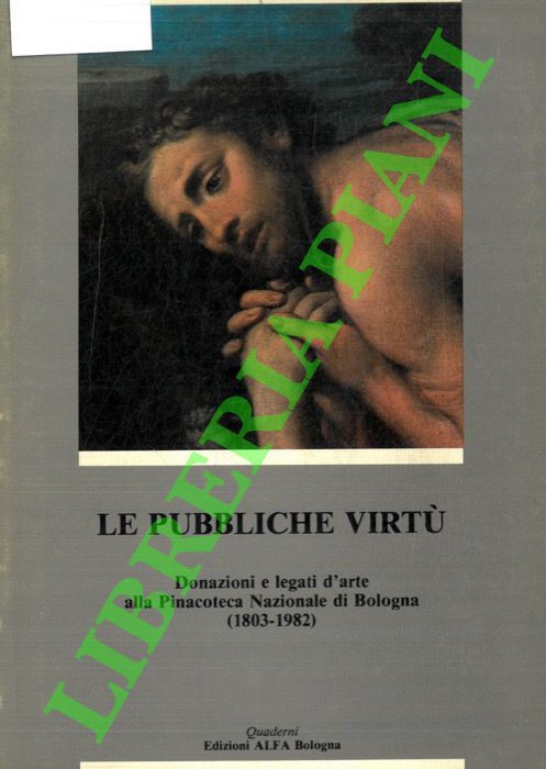 EMILIANI Andrea - - Le pubbliche virt. Donazioni e legati d' arte alla Pinacoteca Nazionale di Bologna ( 1803-1982)