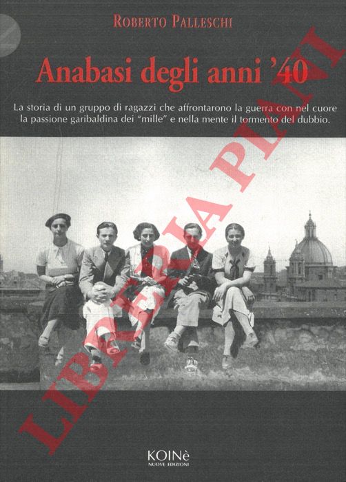 PALLESCHI Roberto - - Anabasi degli anni '40. E' la storia di un gruppo di ragazzi che affrontarono la guerra con nel cuore la passione garibaldina dei 