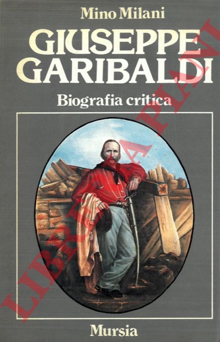 MILANI Mino - - Giuseppe Garibaldi. Biografia critica.