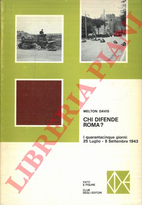 DAVIS Melton S. - - Chi difende Roma? I quarantacinque giorni: 25 luglio - 8 settembre 1943.