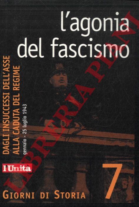 (GARELLI Gianluca) - - L'agonia del fascismo. Dagli insuccessi dell'Asse alla caduta del Regime. Gennaio - 25 Luglio 1943.