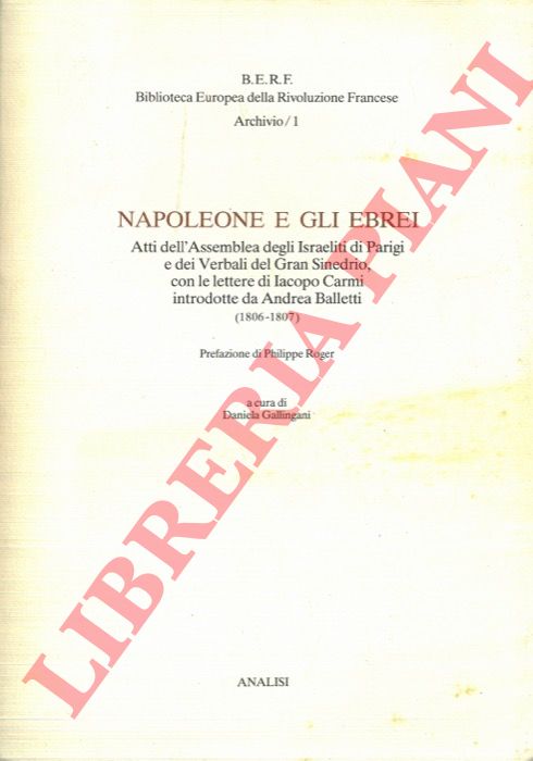 (GALLINGANI, Daniela) - - Napoleone e gli Ebrei. Atti dell'Assemblea degli Israeliti di Parigi e dei Verbali del Gran Sinedrio, con le lettere di Iacopo Carmi introdotte da Andrea Balletti 1806-1807.