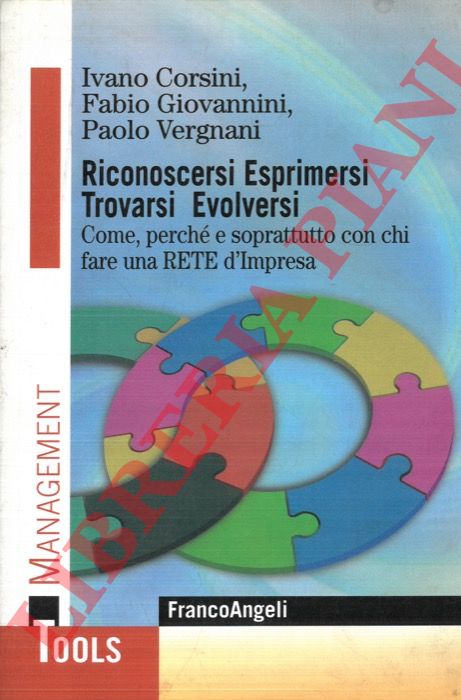 CORSINI Ivano - GIOVANNINI Fabio - VERGNANI Paolo - - Riconoscersi Esprimersi Trovarsi Evolversi. Come, perch e soprattutto con chi fare una rete d'Impresa.