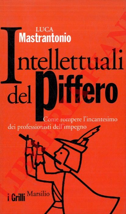 MASTRANTONIO Luca - - Intellettuali del piffero. Come rompere l'incantesimo dei professionisti dell'impegno