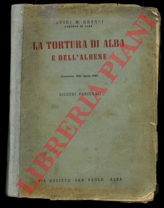 GRASSI Luigi M. (Vescovo di Alba) - - La tortura di Alba. (Settembre 1943 - Aprile 1945). Ricordi personali.