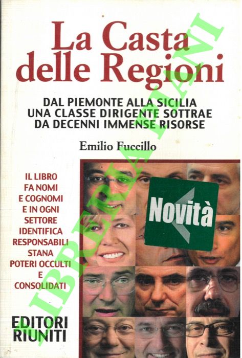 FUCCILLO Emilio - - La Casta delle Regioni. Dal Piemonte alla Sicilia una classe dirigente sottrae da decenni immense risorse.