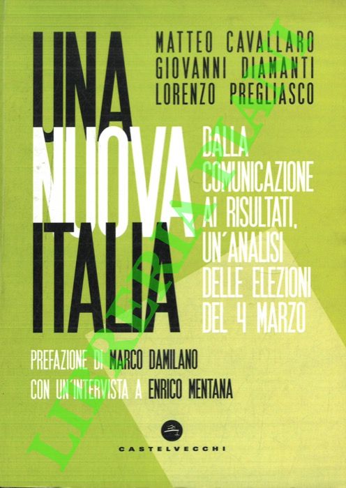 CAVALLARO Matteo - DIAMANTI Giovanni - PREGLIASCO Lorenzo - - Una nuova Italia. Dalla comunicazione ai risultati, un'analisi delle elezioni del 4 marzo.