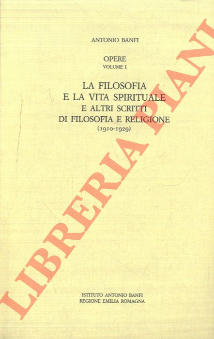BANFI Antonio - - La filosofia e la vita spirituale e altri scritti di filosofia e religione (1910-1929).