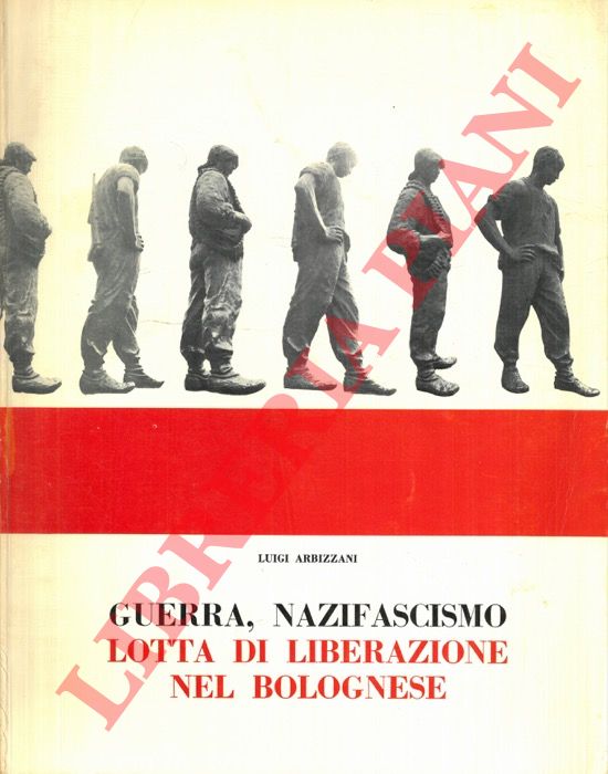 ARBIZZANI Luigi - - Guerra, nazifascismo, lotta di liberazione nel bolognese (luglio 1943 - aprile 1945). Fotostoria.