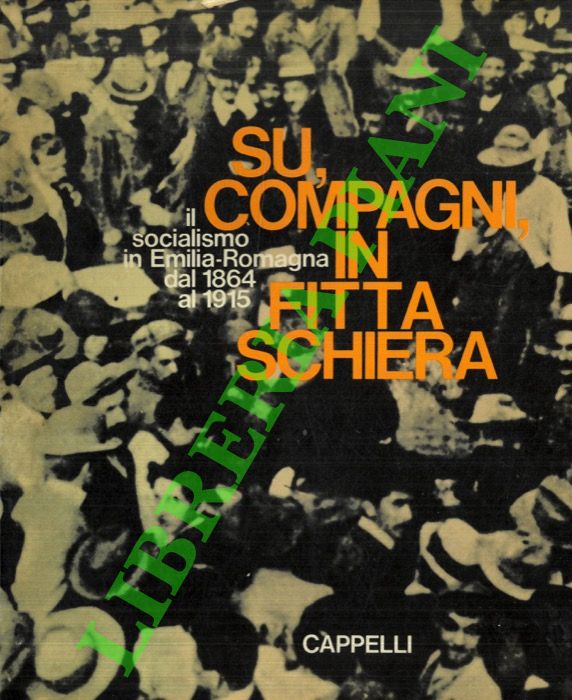(ARBIZZANI Luigi - BONFIGLIOLI Pietro - RENZI Renzo) - - Su, compagni in fitta schiera. Il socialismo in Emilia - Romagna dal 1864 al 1915.