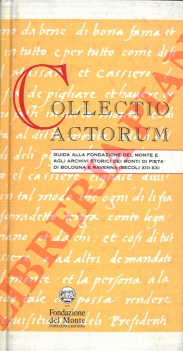 - - Collectio actorum. Guida alla Fondazione del Monte e agli archivi storici dei monti di piet di Bologna e Ravenna (secoli XIII-XX).