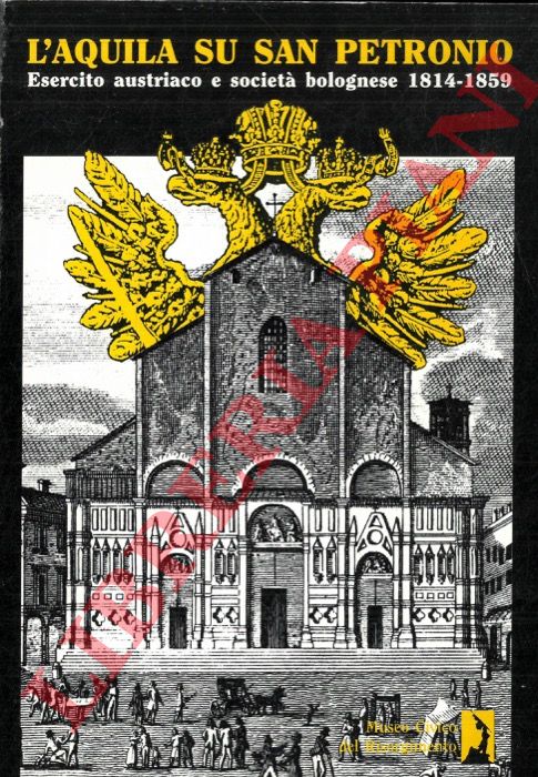 (GAVELLI M. - SANGIORGI O.) - - L'aquila su San Petronio. Esercito austriaco e societ bolognese 1814-1859.