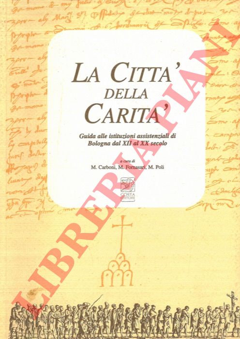 (CARBONI M. - FORNASARI M. - POLI M.) - - La citt della carit. Guida alle istituzioni assistenziali di Bologna dal XII al XX secolo.