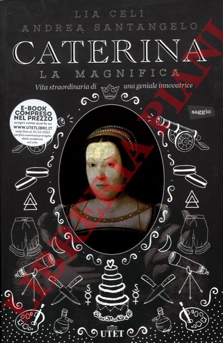CELI Lia - SANTANGELO Andrea - - Caterina la Magnifica. Vita straordinaria di una geniale innovatrice.
