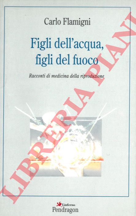 FLAMIGNI Carlo - - Figli dell'acqua, figli del fuoco. Racconti di medicina della riproduzione.