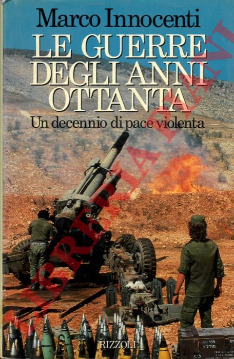 INNOCENTI Marco - - Le guerre degli anni Ottanta. Un decennio di pace violenta.