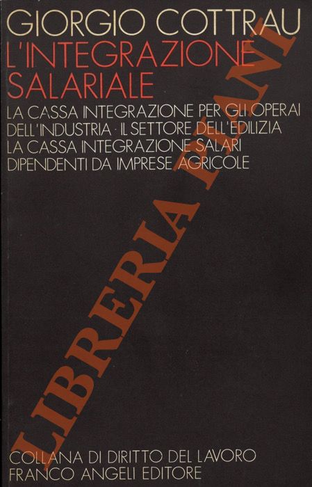 COTTRAU Giorgio - - L'integrazione salariale. La cassa integrazione per gli operai dell'industria - Il settore dell'edilizia - la Cassa integrazione salari dipendenti da imprese agricole.