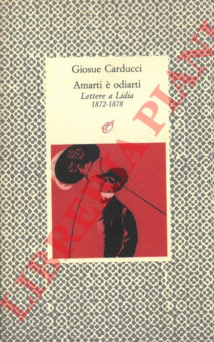 CARDUCCI Giosu - - Amarti  odiarti. Lettere a Lidia. 1872-1878.