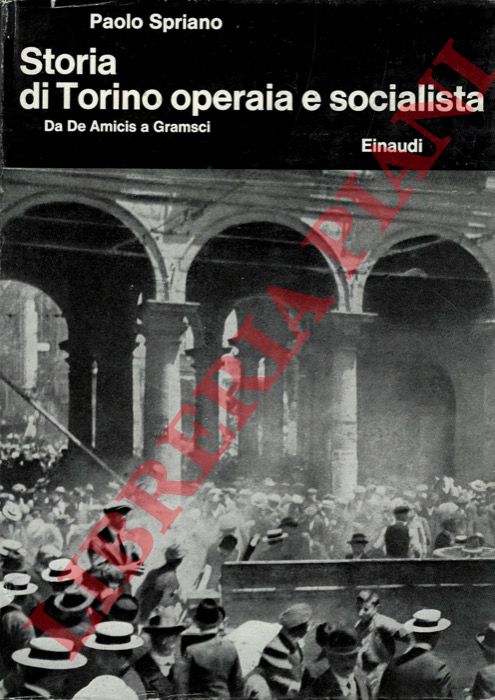 SPRIANO Paolo - - Storia di Torino operaia e socialista. Da De Amicis a Gramsci.