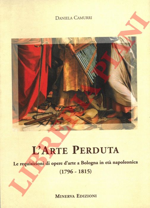 CAMURRI Daniela - - L'arte perduta. Le requisizioni di opere d'arte a Bologna in et napoleonica (1796-1815).