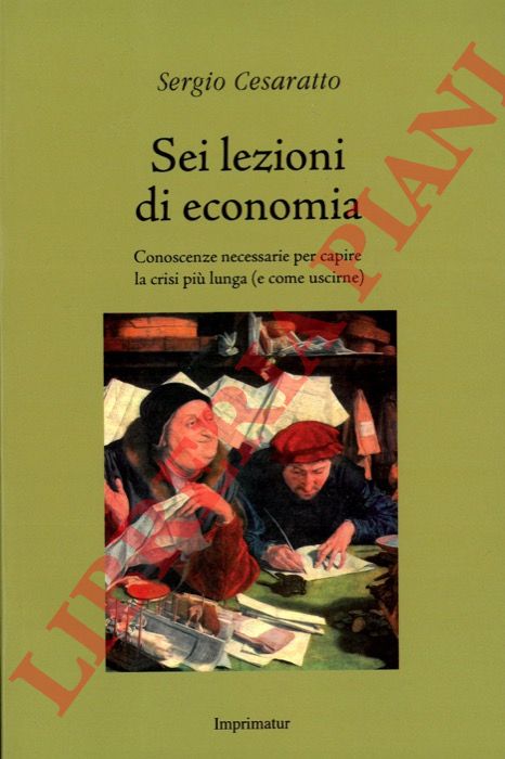 CESARATTO Sergio - - Sei lezioni di economia. Conoscenze necessarie per capire la crisi pi lunga (e come uscirne).