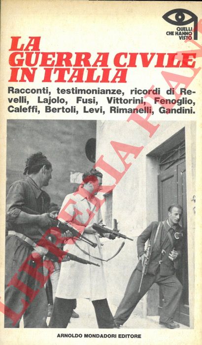 AA.VV. - - La guerra civile in Italia. Racconti, testimonianze, ricordi di Revelli, Lajolo, Fusi, Vittorini, Fenoglio, Caleffi, Bertoli, Levi, Rimanelli, Gandini.