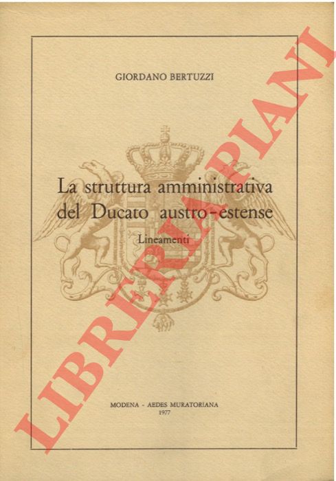 BERTUZZI Giordano - - La struttura amministrativa del Ducato austro-estense. Lineamenti.