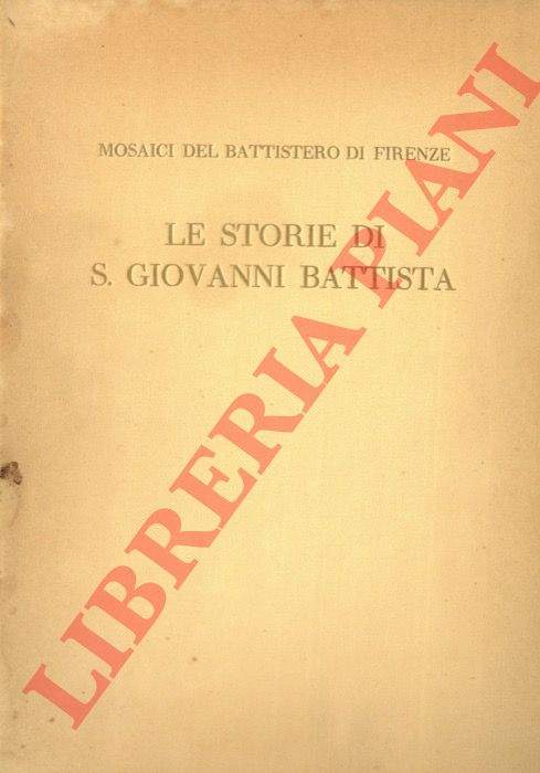 DE WITT Antony - - Le storie di S. Giovanni Battista. I mosaici del Battistero di Firenze.